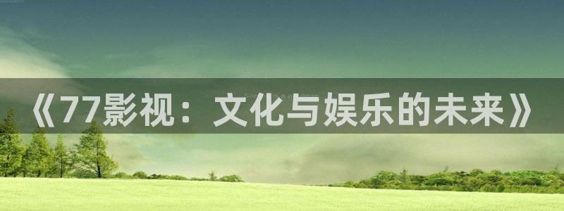 九七電影網站：《77影視：文化與娛樂的未來》